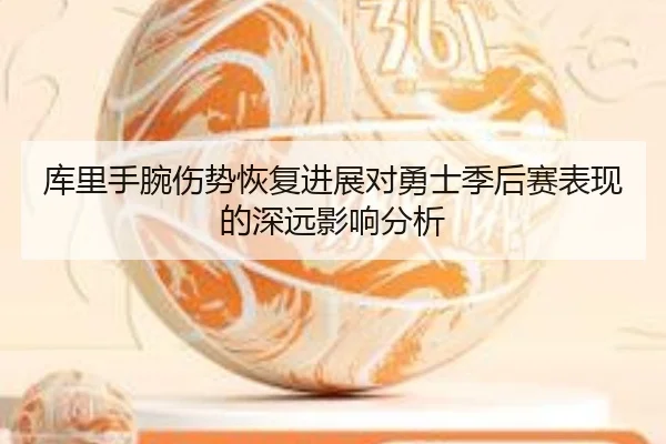库里手腕伤势恢复进展对勇士季后赛表现的深远影响分析